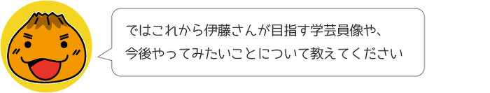 ではこれから伊藤さんが目指す学芸員像や、今後やってみたいことについて教えてください